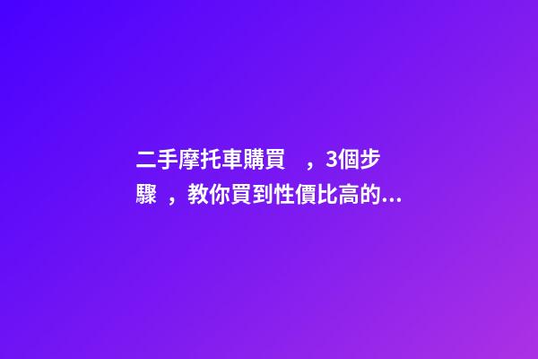 二手摩托車購買，3個步驟，教你買到性價比高的車子